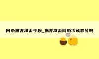 网络黑客攻击手段_黑客攻击网络涉及罪名吗