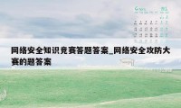 网络安全知识竞赛答题答案_网络安全攻防大赛的题答案