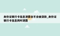 身份证银行卡信息泄露会不会被贷款_身份证银行卡信息同时泄露