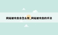 网站被攻击会怎么样_网站被攻击的手法