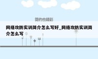 网络攻防实训简介怎么写好_网络攻防实训简介怎么写