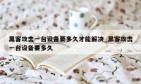 黑客攻击一台设备要多久才能解决_黑客攻击一台设备要多久