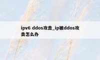 ipv6 ddos攻击_ip被ddos攻击怎么办