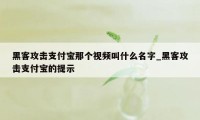 黑客攻击支付宝那个视频叫什么名字_黑客攻击支付宝的提示