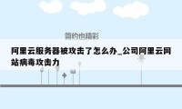 阿里云服务器被攻击了怎么办_公司阿里云网站病毒攻击力