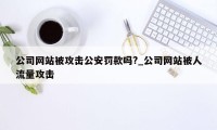 公司网站被攻击公安罚款吗?_公司网站被人流量攻击