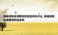 网络贷款会泄露你的信息吗为什么_网络贷款会泄露你的信息吗