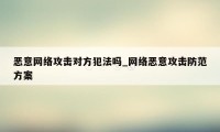 恶意网络攻击对方犯法吗_网络恶意攻击防范方案