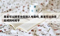 黑客可以随意攻击别人电脑吗_黑客可以攻击局域网吗知乎