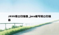 JAVA端口扫描器_java编写端口扫描器