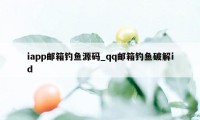 iapp邮箱钓鱼源码_qq邮箱钓鱼破解id