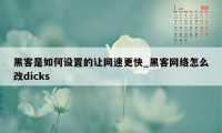 黑客是如何设置的让网速更快_黑客网络怎么改dicks