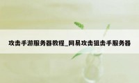 攻击手游服务器教程_网易攻击狙击手服务器