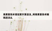 用黑客技术侵犯算不算违法_利用黑客技术赚钱违法么