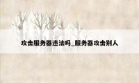 攻击服务器违法吗_服务器攻击别人