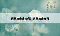 网络攻击违法吗?_网络攻击昨天