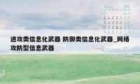 进攻类信息化武器 防御类信息化武器_网络攻防型信息武器