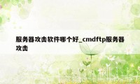 服务器攻击软件哪个好_cmdftp服务器攻击