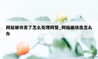 网站被攻击了怎么处理网警_网站被攻击怎么办