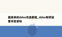 最简单的ddos攻击教程_ddos如何设置攻击目标