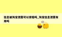 信息被淘宝泄露可以索赔吗_淘宝信息泄露有用吗