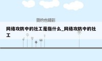 网络攻防中的社工是指什么_网络攻防中的社工