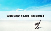 承接网站攻击怎么解决_承接网站攻击