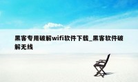 黑客专用破解wifi软件下载_黑客软件破解无线