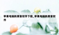 苹果电脑防黑客软件下载_苹果电脑防黑客软件