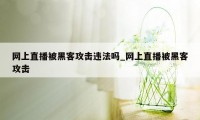 网上直播被黑客攻击违法吗_网上直播被黑客攻击