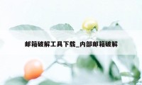 邮箱破解工具下载_内部邮箱破解