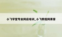 小飞学堂专业网店培训_小飞教程网黑客