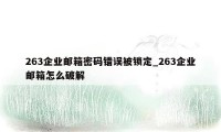 263企业邮箱密码错误被锁定_263企业邮箱怎么破解