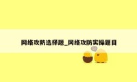 网络攻防选择题_网络攻防实操题目