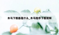 木马下载器是什么_木马程序下载视频