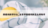 网络攻防学什么_女生学网络攻防怎么样知乎