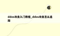 ddos攻击入门教程_ddos攻击怎么追踪