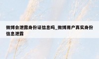 微博会泄露身份证信息吗_微博用户真实身份信息泄露