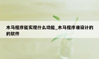 木马程序能实现什么功能_木马程序谁设计的的软件