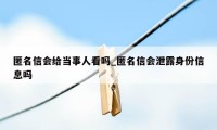 匿名信会给当事人看吗_匿名信会泄露身份信息吗