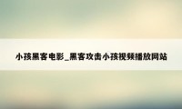 小孩黑客电影_黑客攻击小孩视频播放网站