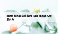 dnf黑客怎么盗装备的_DNF被黑客入侵怎么办