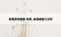 邮箱密码破解 收费_邮箱破解几分钟