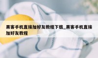 黑客手机直接加好友教程下载_黑客手机直接加好友教程