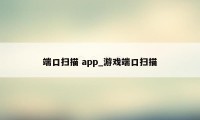 端口扫描 app_游戏端口扫描