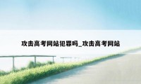 攻击高考网站犯罪吗_攻击高考网站