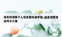 派出所泄露个人信息要向谁举报_信息泄露派出所不立案