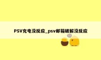 PSV充电没反应_psv邮箱破解没反应