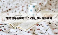 木马程序能实现什么功能_木马程序利用