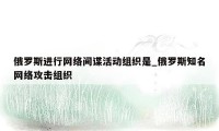 俄罗斯进行网络间谍活动组织是_俄罗斯知名网络攻击组织